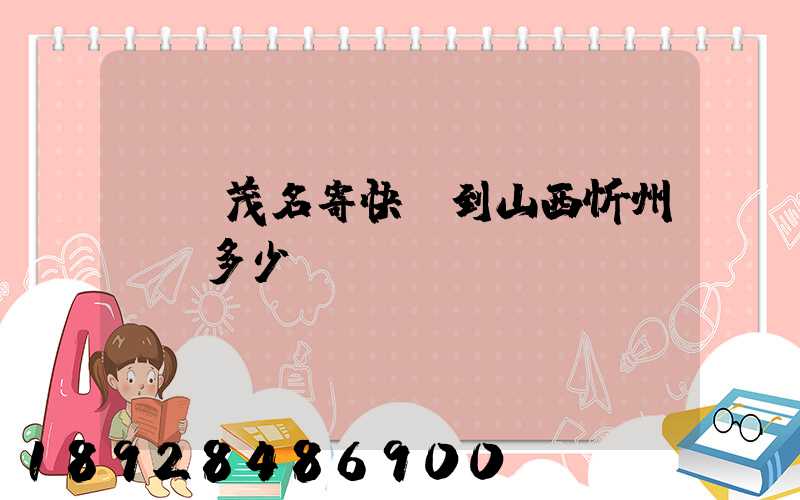 廣東茂名寄快遞到山西忻州運費多少錢