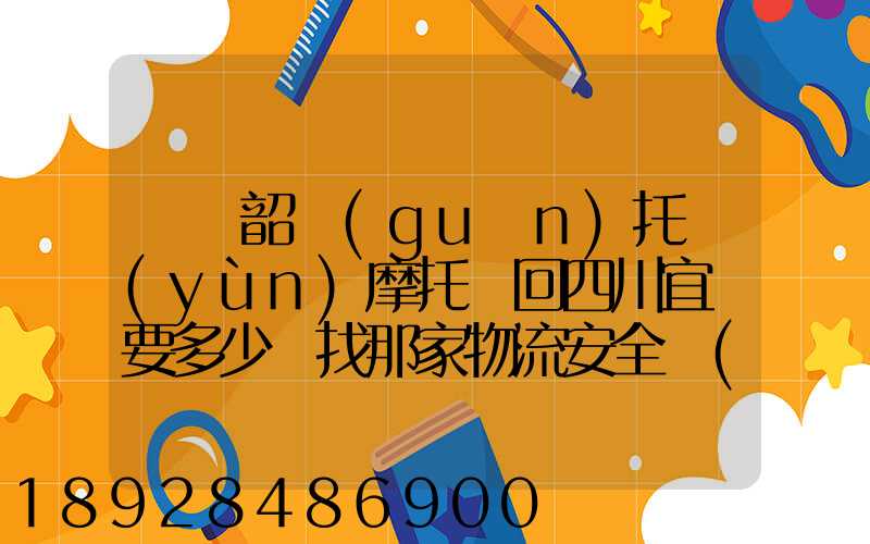 廣東韶關(guān)托運(yùn)摩托車回四川宜賓要多少錢找那家物流安全點(diǎn)謝謝大家了...