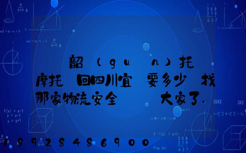 廣東韶關(guān)托運摩托車回四川宜賓要多少錢找那家物流安全點謝謝大家了...