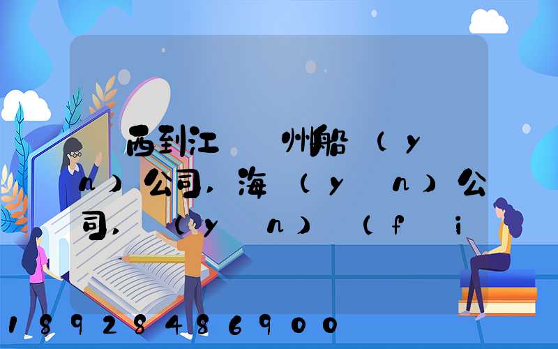 廣西到江蘇蘇州船運(yùn)公司,海運(yùn)公司,運(yùn)費(fèi)多少錢(qián)