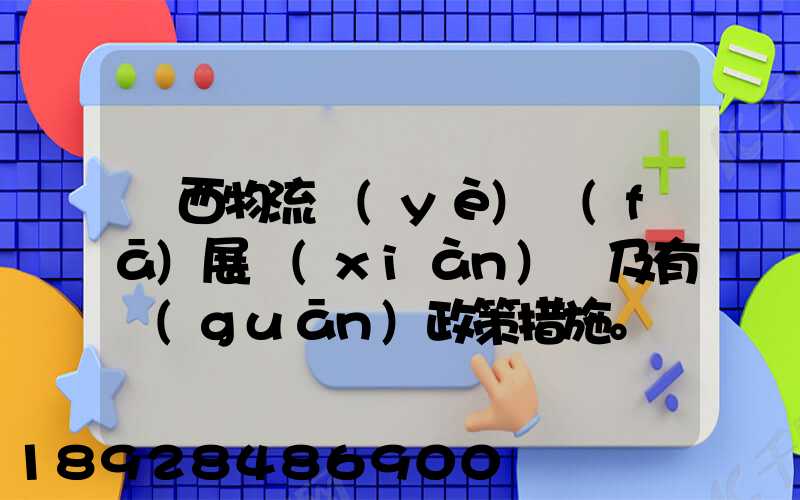 廣西物流業(yè)發(fā)展現(xiàn)狀及有關(guān)政策措施。