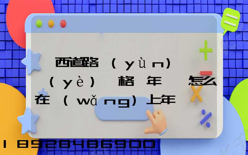 廣西道路運(yùn)輸從業(yè)資格證年審,怎么在網(wǎng)上年審