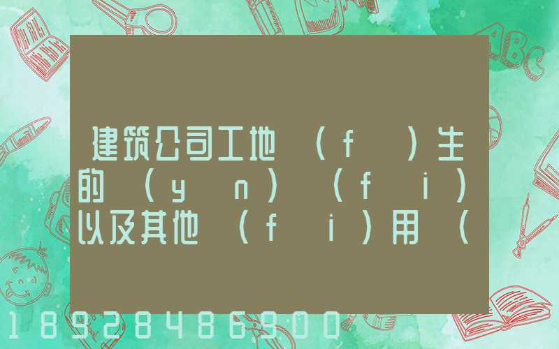 建筑公司工地發(fā)生的運(yùn)費(fèi)以及其他費(fèi)用應(yīng)記入什么科目,其會計(jì)分錄怎么編制...