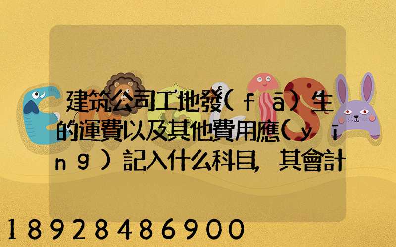 建筑公司工地發(fā)生的運費以及其他費用應(yīng)記入什么科目,其會計分錄怎么編制...