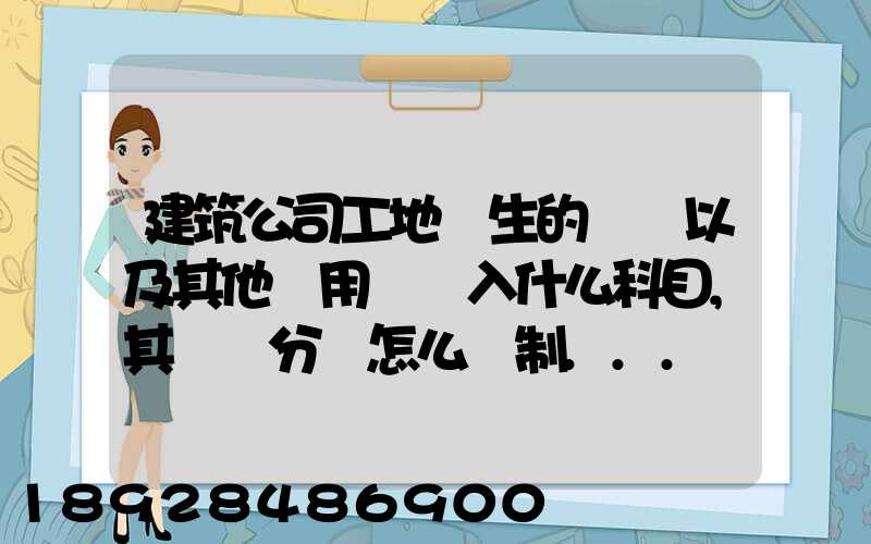 建筑公司工地發生的運費以及其他費用應記入什么科目,其會計分錄怎么編制...