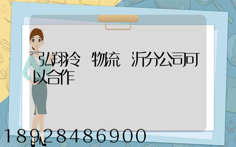 弘翔冷鏈物流臨沂分公司可以合作運輸嗎