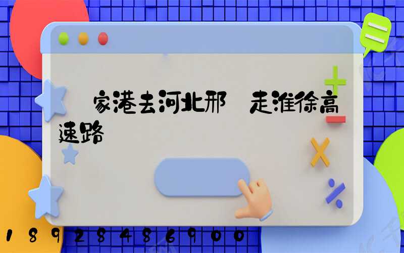 張家港去河北邢臺走淮徐高速路線圖