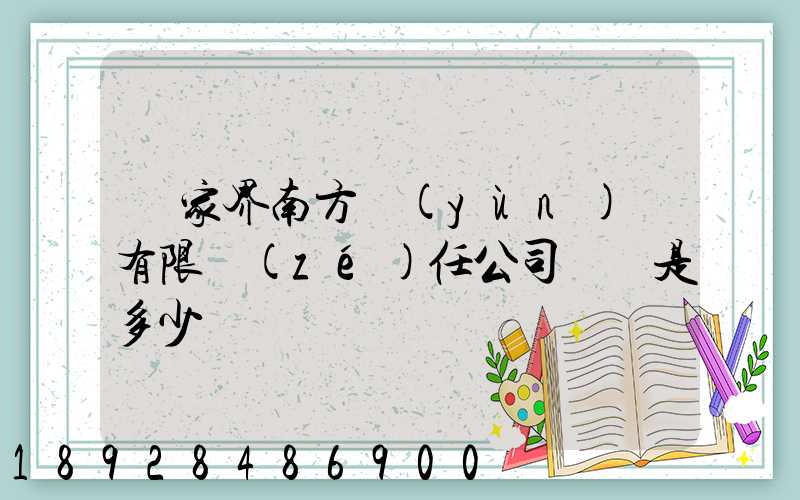 張家界南方運(yùn)輸有限責(zé)任公司電話是多少