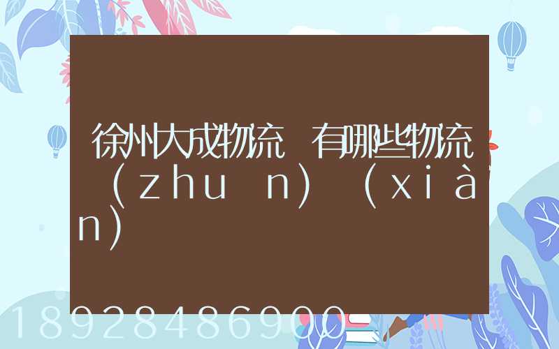 徐州大成物流園有哪些物流專(zhuān)線(xiàn)