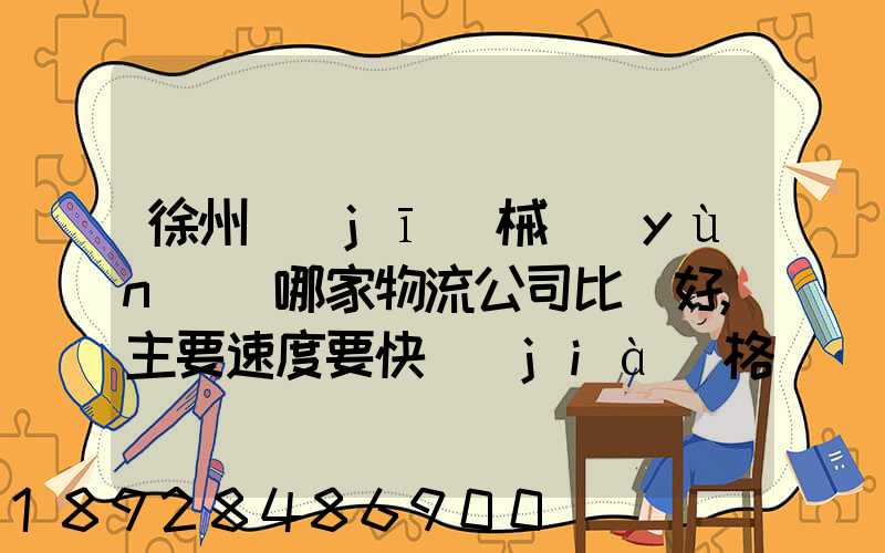 徐州機(jī)械運(yùn)輸哪家物流公司比較好,主要速度要快價(jià)格要實(shí)惠,我們公司是想...