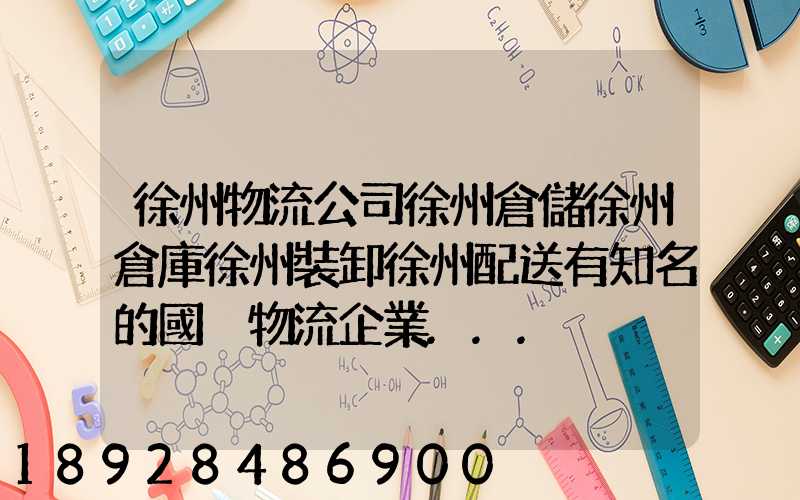 徐州物流公司徐州倉儲徐州倉庫徐州裝卸徐州配送有知名的國內物流企業...