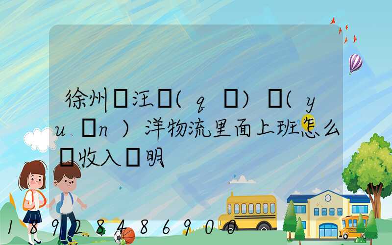 徐州賈汪區(qū)遠(yuǎn)洋物流里面上班怎么開收入證明