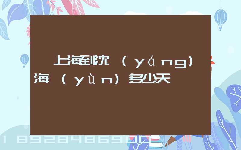 從上海到沈陽(yáng)海運(yùn)多少天