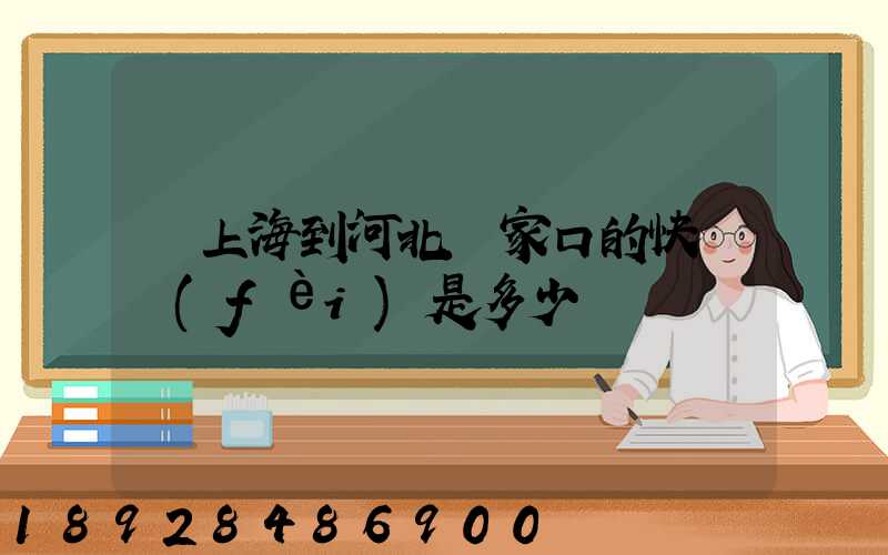 從上海到河北張家口的快遞費(fèi)是多少