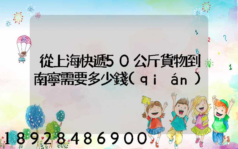 從上海快遞50公斤貨物到南寧需要多少錢(qián)