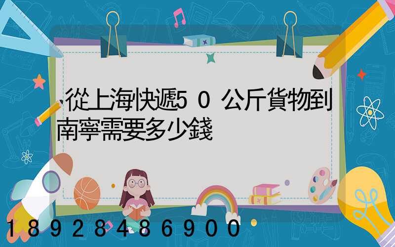 從上海快遞50公斤貨物到南寧需要多少錢