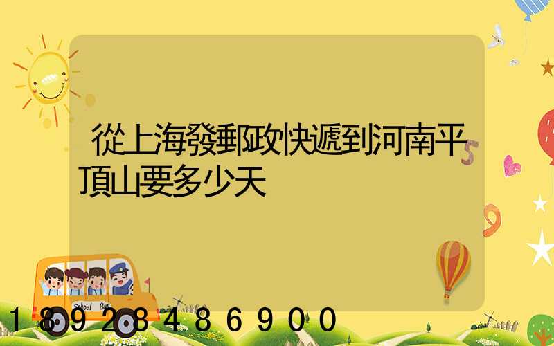 從上海發郵政快遞到河南平頂山要多少天