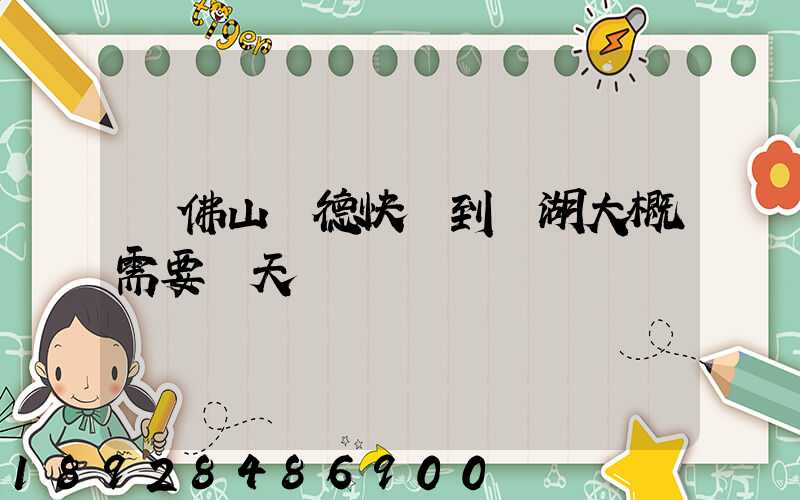 從佛山順德快遞到蕪湖大概需要幾天