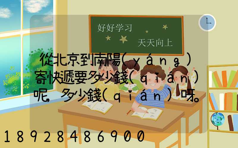 從北京到南陽(yáng)寄快遞要多少錢(qián)呢,多少錢(qián)呀。