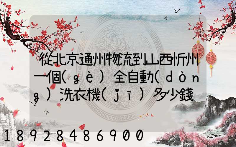 從北京通州物流到山西忻州一個(gè)全自動(dòng)洗衣機(jī)多少錢