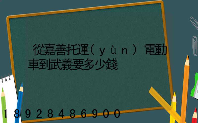 從嘉善托運(yùn)電動車到武義要多少錢