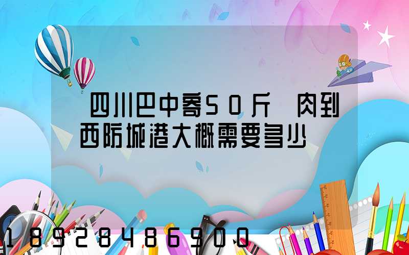 從四川巴中寄50斤臘肉到廣西防城港大概需要多少運費