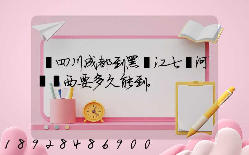 從四川成都到黑龍江七臺河郵東西要多久能到。