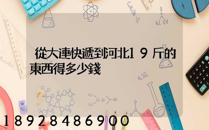 從大連快遞到河北19斤的東西得多少錢
