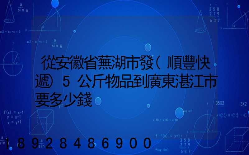 從安徽省蕪湖市發(順豐快遞)5公斤物品到廣東湛江市要多少錢