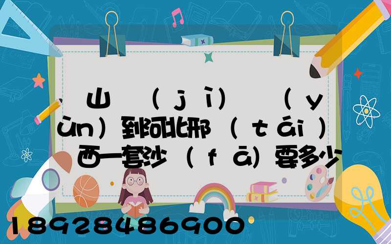 從山東濟(jì)寧運(yùn)到河北邢臺(tái)臨西一套沙發(fā)要多少運(yùn)費(fèi)