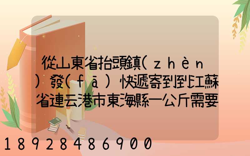 從山東省抬頭鎮(zhèn)發(fā)快遞寄到到江蘇省連云港市東海縣一公斤需要多少錢...