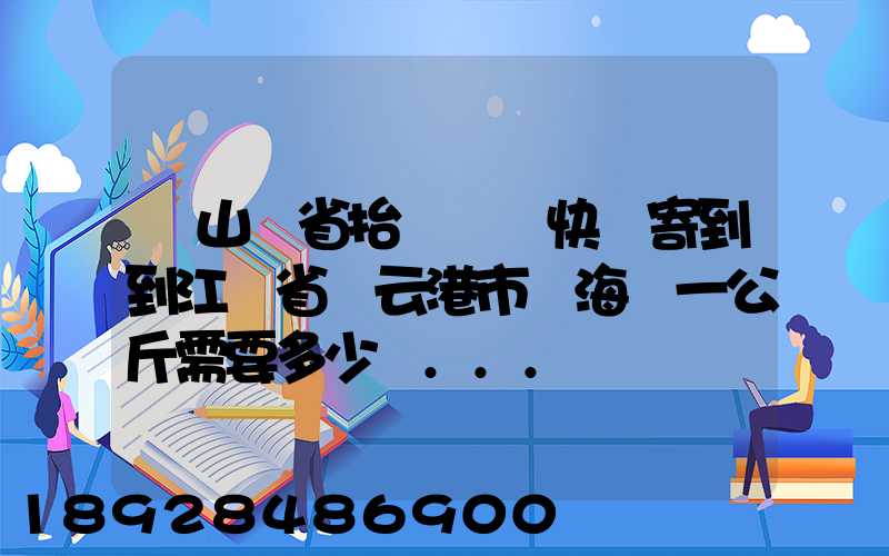 從山東省抬頭鎮發快遞寄到到江蘇省連云港市東海縣一公斤需要多少錢...