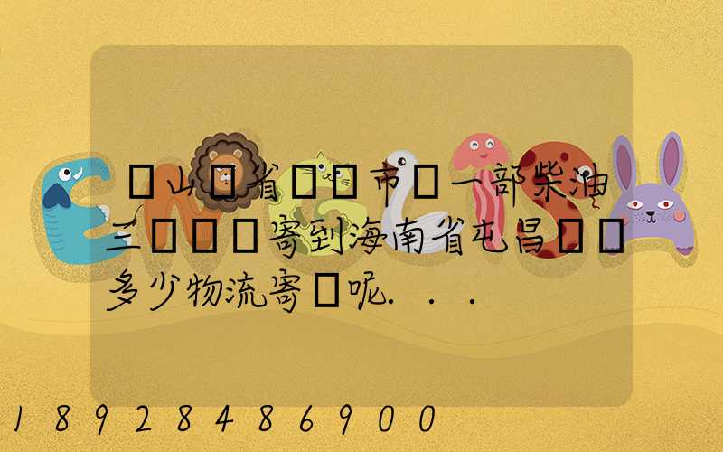從山東省濟寧市買一部柴油三輪車郵寄到海南省屯昌縣負多少物流寄費呢...