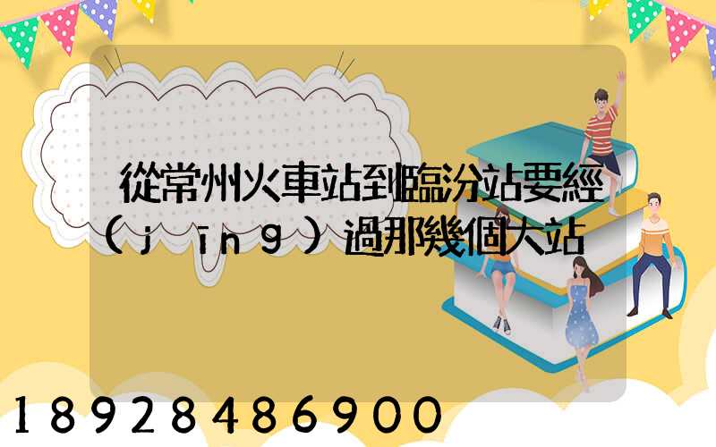 從常州火車站到臨汾站要經(jīng)過那幾個大站