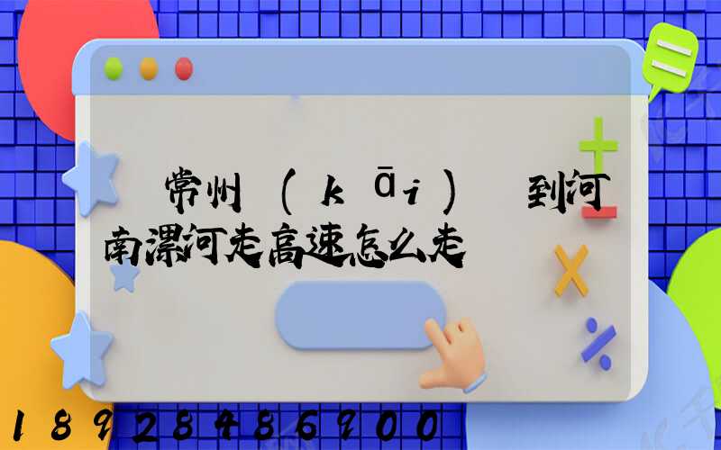 從常州開(kāi)車到河南漯河走高速怎么走