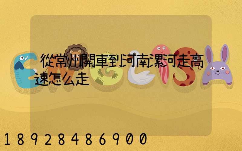 從常州開車到河南漯河走高速怎么走