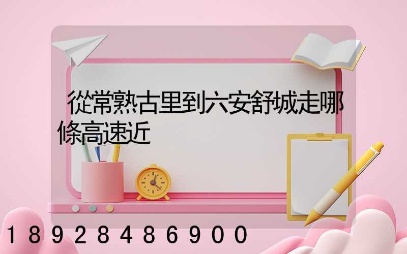 從常熟古里到六安舒城走哪條高速近