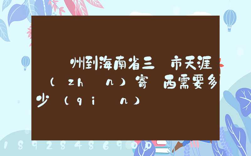 從廣州到海南省三亞市天涯鎮(zhèn)寄東西需要多少錢(qián)