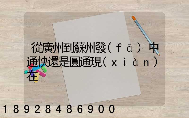 從廣州到蘇州發(fā)中通快還是圓通現(xiàn)在