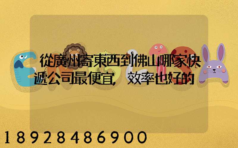 從廣州寄東西到佛山哪家快遞公司最便宜,效率也好的
