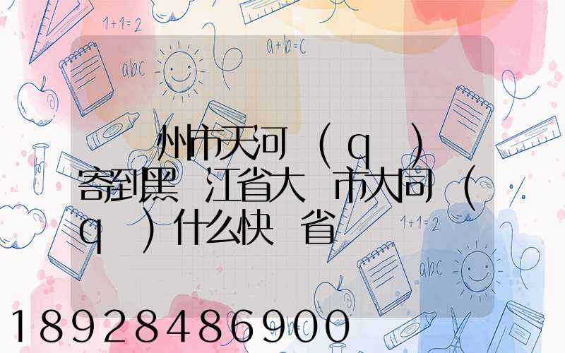 從廣州市天河區(qū)郵寄到黑龍江省大慶市大同區(qū)什么快遞省錢
