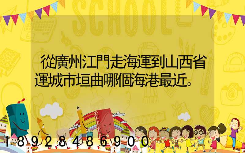 從廣州江門走海運到山西省運城市垣曲哪個海港最近。