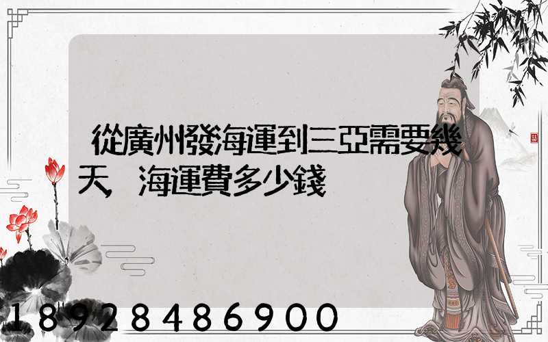 從廣州發海運到三亞需要幾天,海運費多少錢