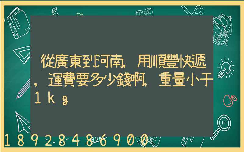 從廣東到河南,用順豐快遞,運費要多少錢啊,重量小于1kg