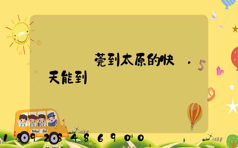 從廣東東莞到太原的快遞,幾天能到