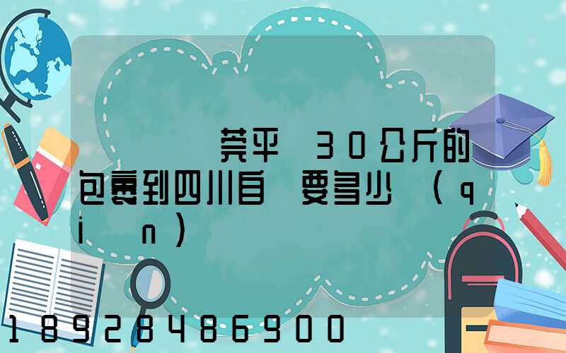 從廣東東莞平郵30公斤的包裹到四川自貢要多少錢(qián)
