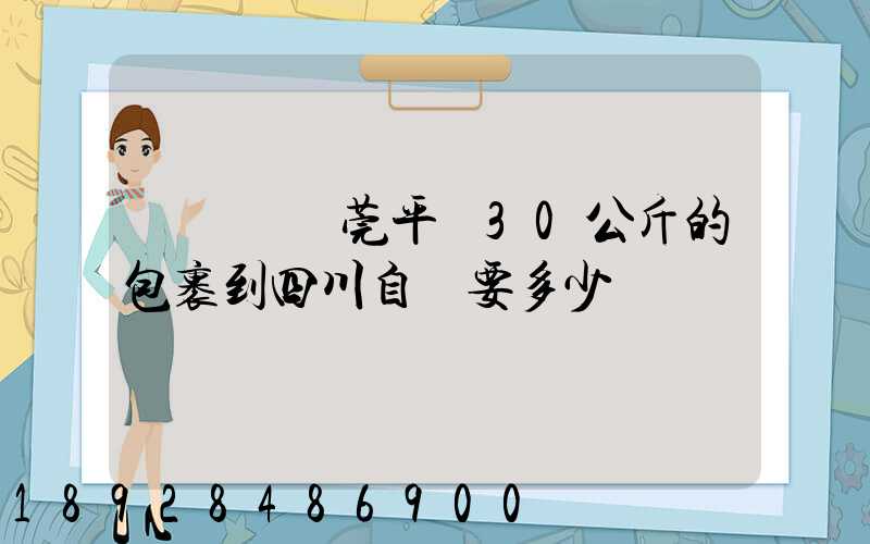 從廣東東莞平郵30公斤的包裹到四川自貢要多少錢