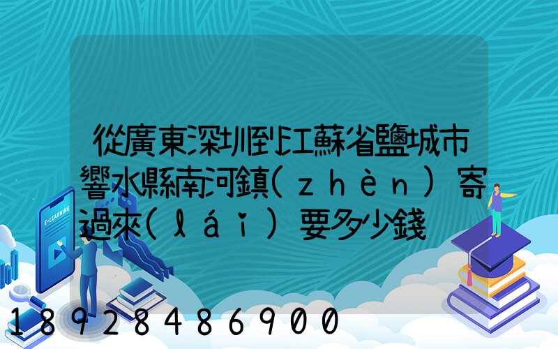 從廣東深圳到江蘇省鹽城市響水縣南河鎮(zhèn)寄過來(lái)要多少錢