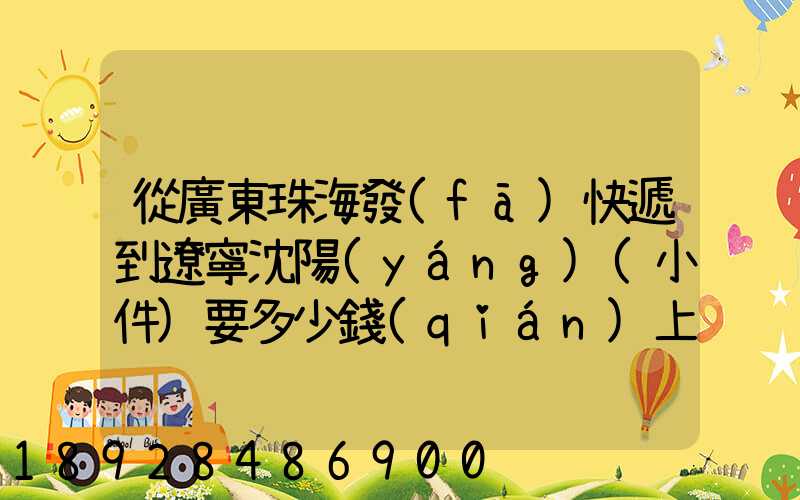 從廣東珠海發(fā)快遞到遼寧沈陽(yáng)(小件)要多少錢(qián)上門(mén)收件,說(shuō)一下各家快遞...