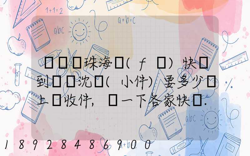 從廣東珠海發(fā)快遞到遼寧沈陽(小件)要多少錢上門收件,說一下各家快遞...